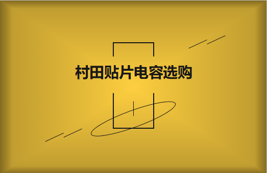  選購村田貼片電容，代辦署理商告知這些事