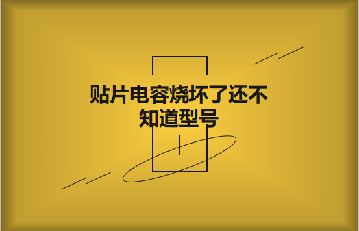 貼片電容燒壞了還不曉得型號怎樣辦，怎樣維修?